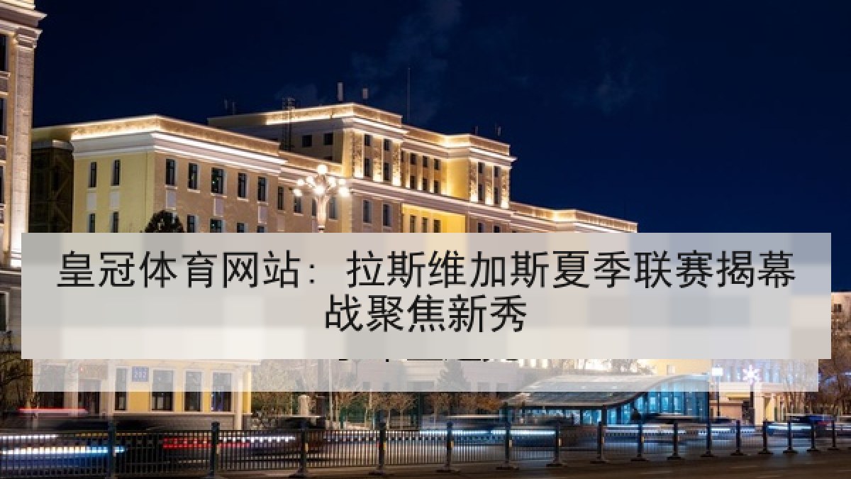 皇冠体育网站: 拉斯维加斯夏季联赛揭幕战聚焦新秀
