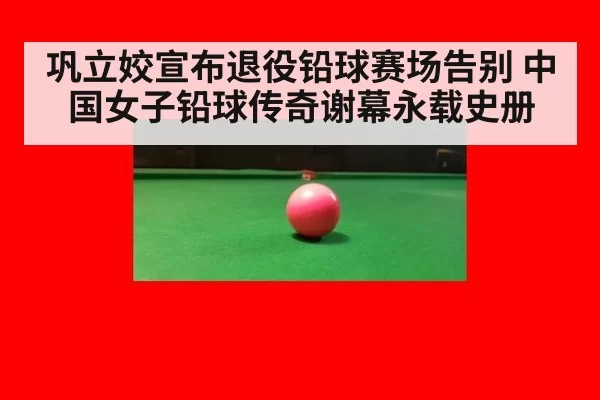 巩立姣宣布退役铅球赛场告别 中国女子铅球传奇谢幕永载史册