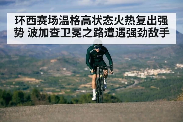 环西赛场温格高状态火热复出强势 波加查卫冕之路遭遇强劲敌手
