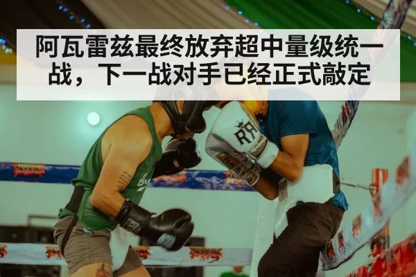 阿瓦雷兹最终放弃超中量级统一战，下一战对手已经正式敲定