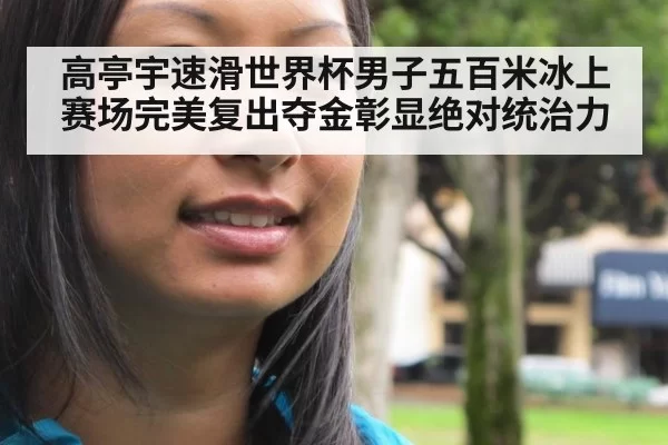高亭宇速滑世界杯男子五百米冰上赛场完美复出夺金彰显绝对统治力