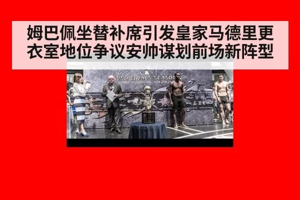 姆巴佩坐替补席引发皇家马德里更衣室地位争议安帅谋划前场新阵型