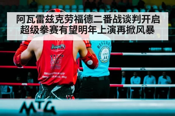 阿瓦雷兹克劳福德二番战谈判开启 超级拳赛有望明年上演再掀风暴