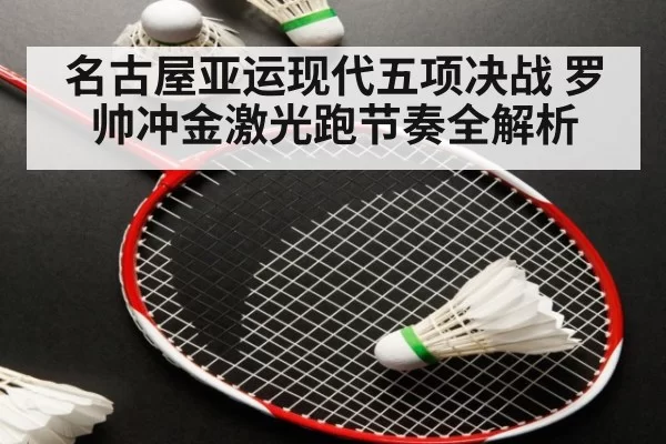 名古屋亚运现代五项决战 罗帅冲金激光跑节奏全解析